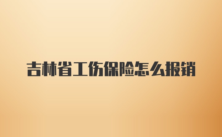 吉林省工伤保险怎么报销