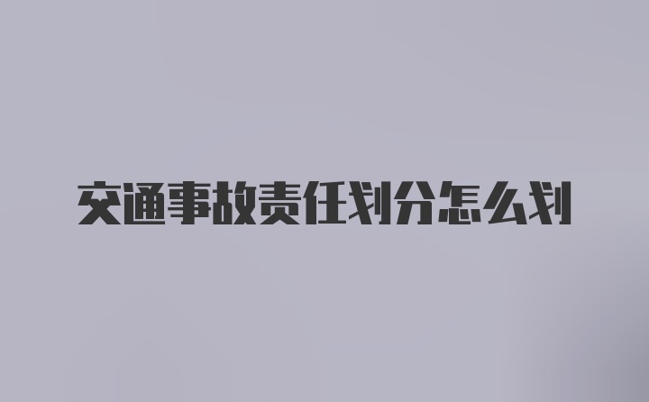 交通事故责任划分怎么划