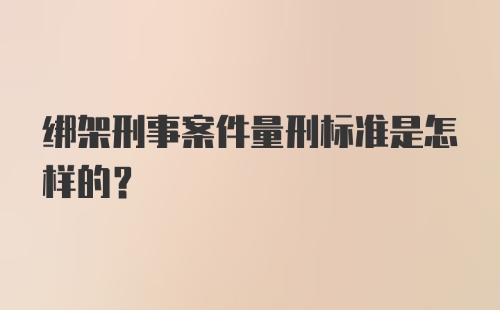 绑架刑事案件量刑标准是怎样的？