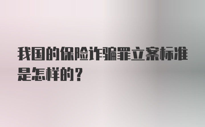 我国的保险诈骗罪立案标准是怎样的？