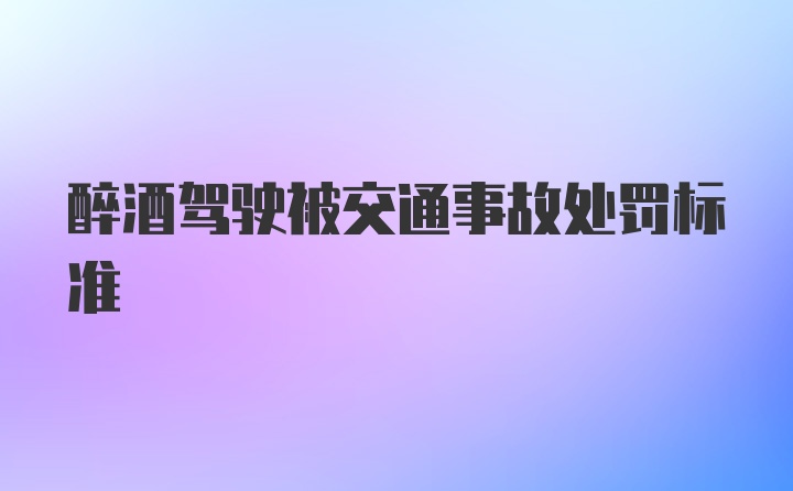 醉酒驾驶被交通事故处罚标准