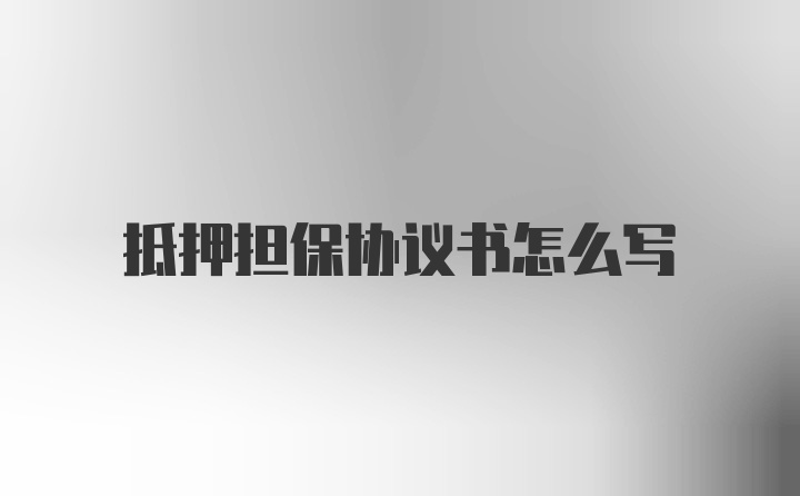 抵押担保协议书怎么写