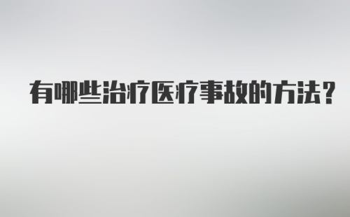 有哪些治疗医疗事故的方法？