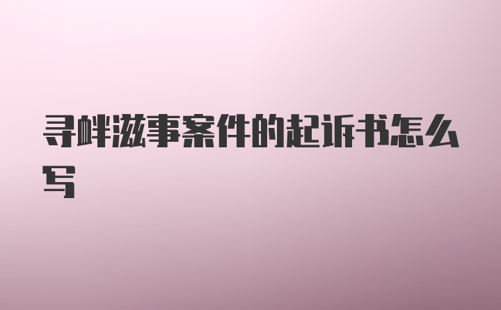 寻衅滋事案件的起诉书怎么写