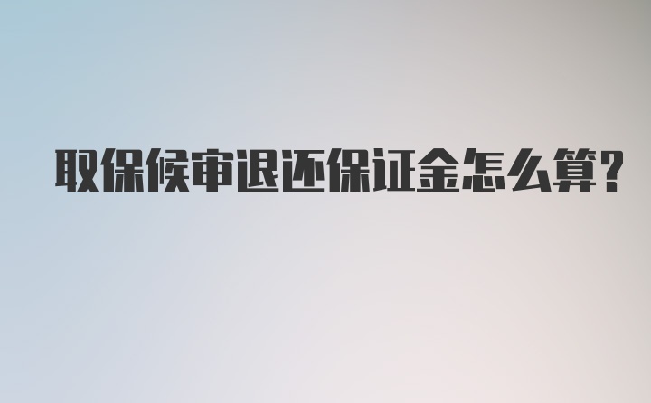 取保候审退还保证金怎么算？