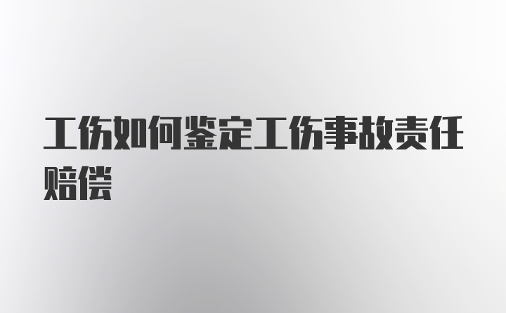 工伤如何鉴定工伤事故责任赔偿