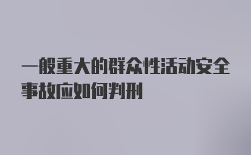 一般重大的群众性活动安全事故应如何判刑