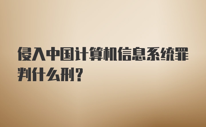 侵入中国计算机信息系统罪判什么刑？