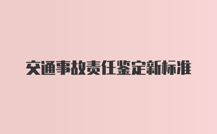 交通事故责任鉴定新标准