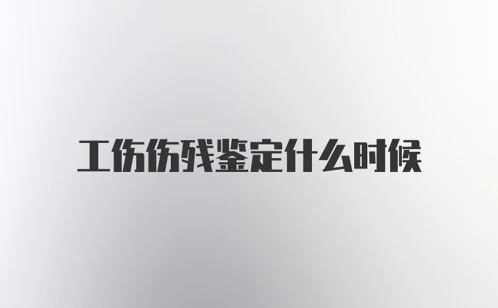 工伤伤残鉴定什么时候