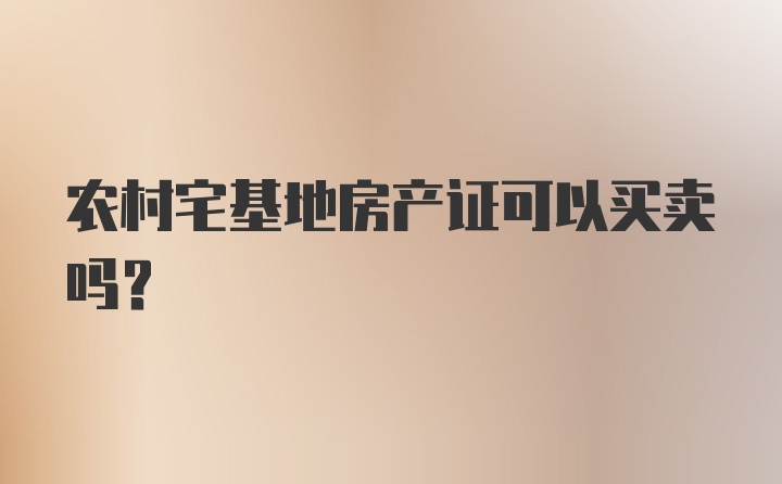 农村宅基地房产证可以买卖吗？