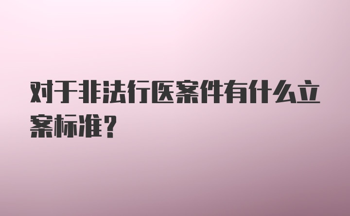 对于非法行医案件有什么立案标准？