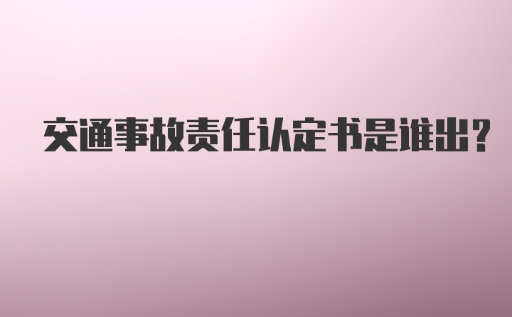 交通事故责任认定书是谁出？