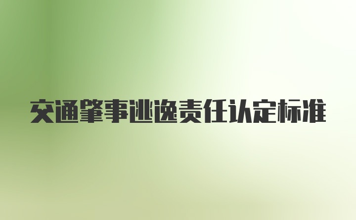 交通肇事逃逸责任认定标准