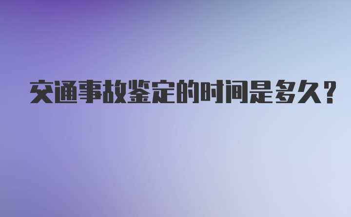 交通事故鉴定的时间是多久？