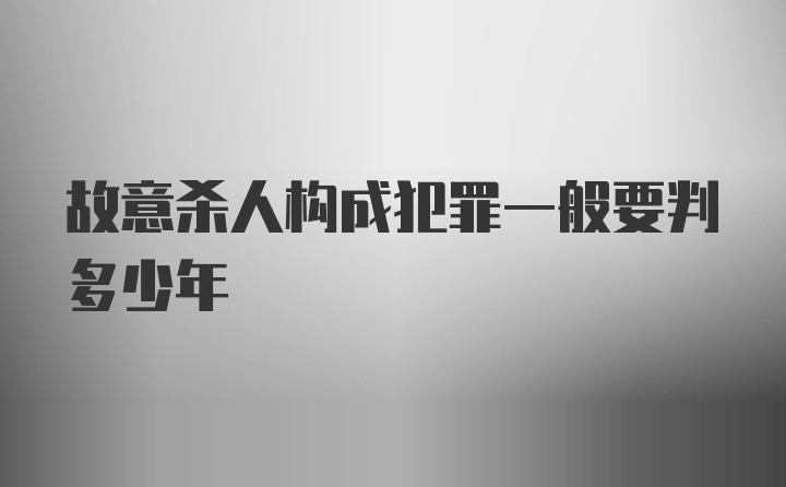 故意杀人构成犯罪一般要判多少年