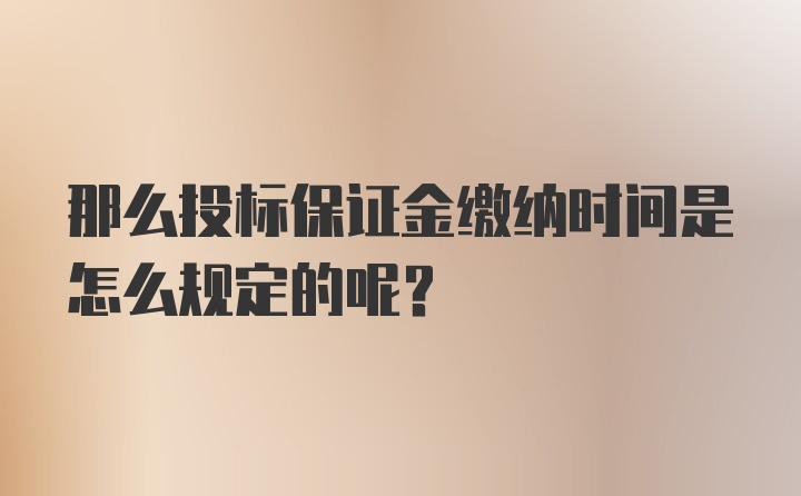 那么投标保证金缴纳时间是怎么规定的呢？