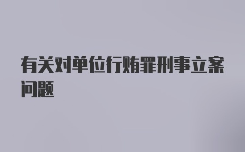 有关对单位行贿罪刑事立案问题