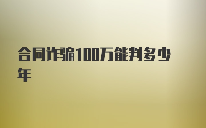 合同诈骗100万能判多少年