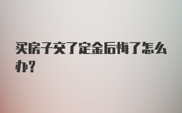 买房子交了定金后悔了怎么办？