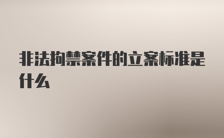 非法拘禁案件的立案标准是什么