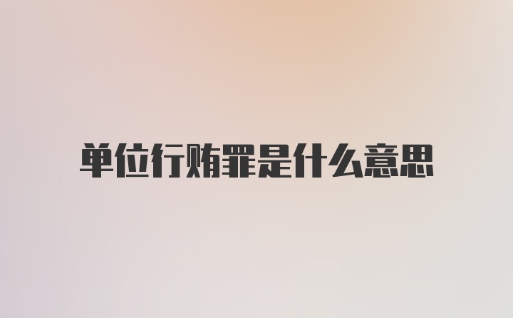 单位行贿罪是什么意思