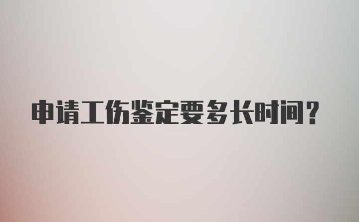 申请工伤鉴定要多长时间？