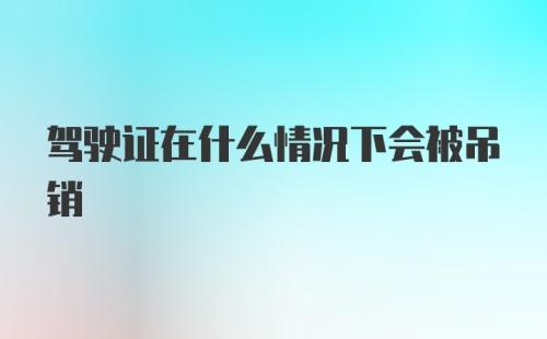 驾驶证在什么情况下会被吊销