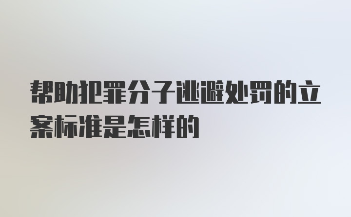 帮助犯罪分子逃避处罚的立案标准是怎样的