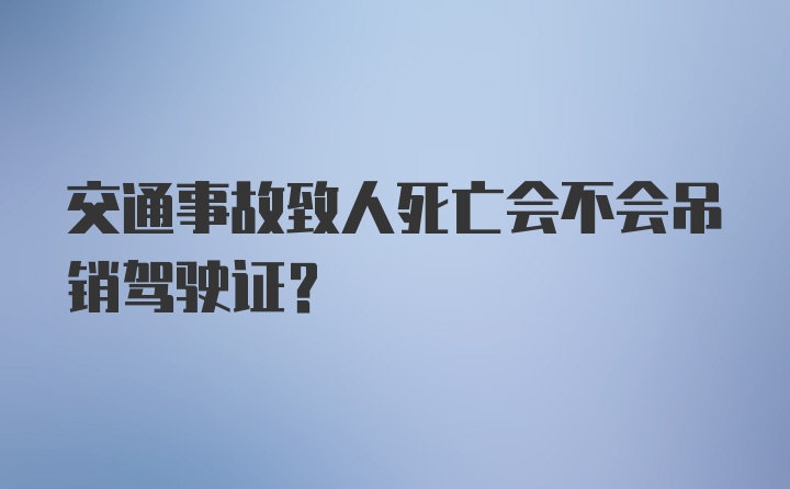 交通事故致人死亡会不会吊销驾驶证？