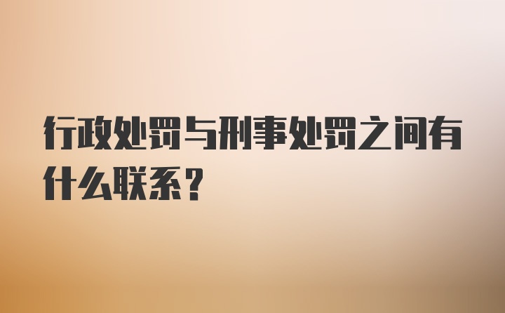 行政处罚与刑事处罚之间有什么联系？