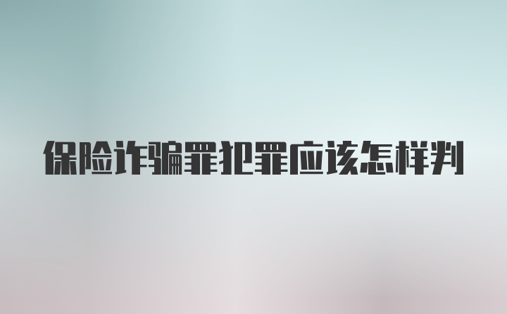 保险诈骗罪犯罪应该怎样判