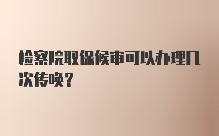 检察院取保候审可以办理几次传唤？