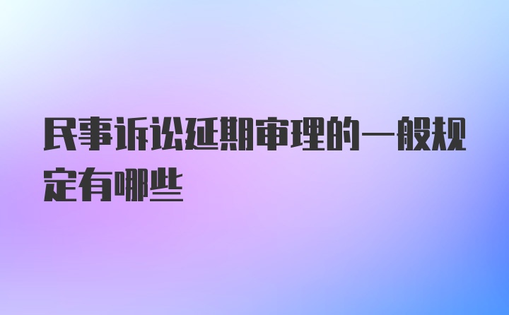 民事诉讼延期审理的一般规定有哪些