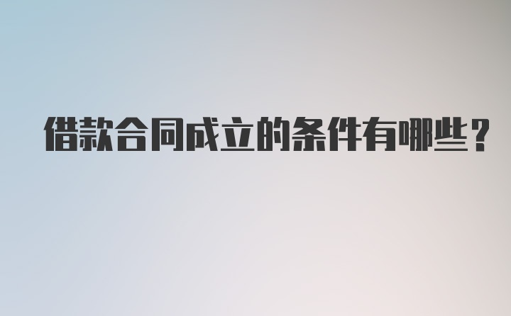 借款合同成立的条件有哪些？