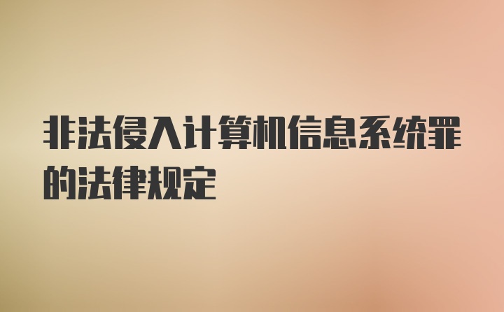 非法侵入计算机信息系统罪的法律规定