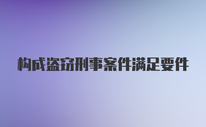 构成盗窃刑事案件满足要件