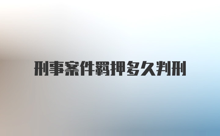 刑事案件羁押多久判刑