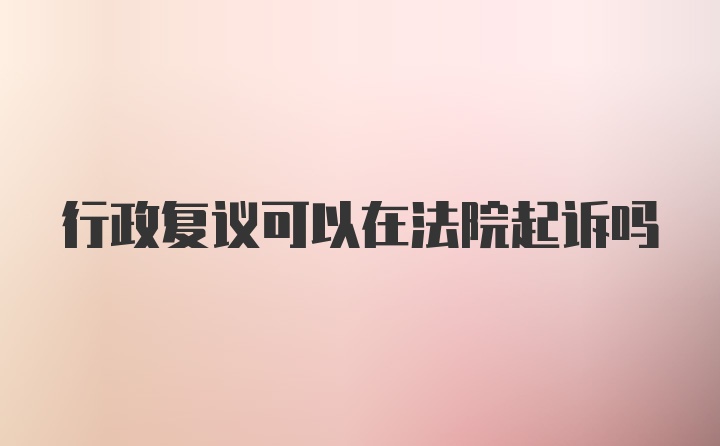 行政复议可以在法院起诉吗