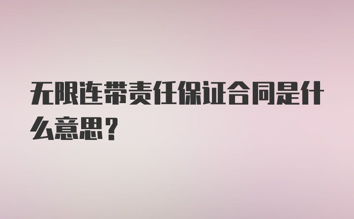 无限连带责任保证合同是什么意思？