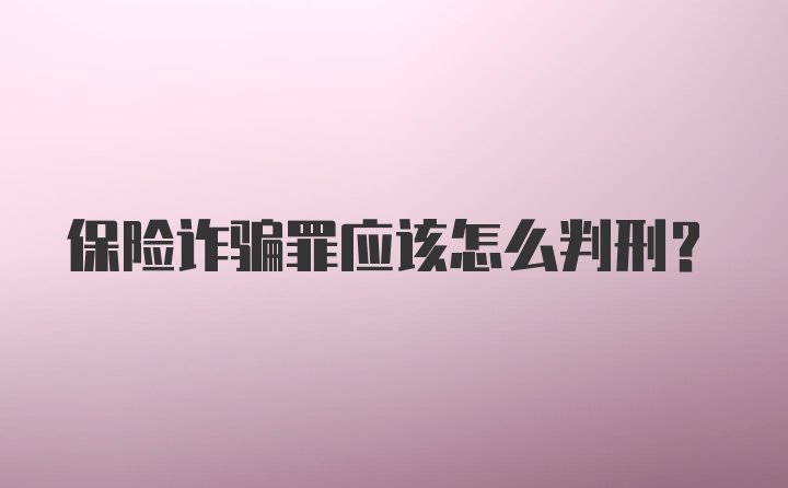 保险诈骗罪应该怎么判刑?