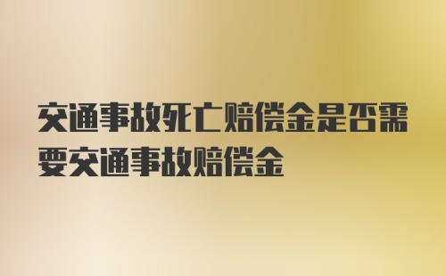 交通事故死亡赔偿金是否需要交通事故赔偿金