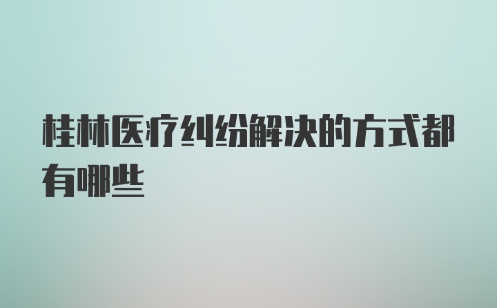 桂林医疗纠纷解决的方式都有哪些