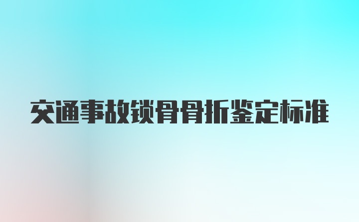 交通事故锁骨骨折鉴定标准