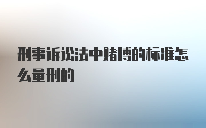 刑事诉讼法中赌博的标准怎么量刑的