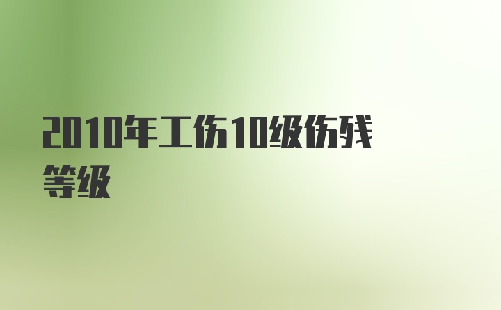 2010年工伤10级伤残等级