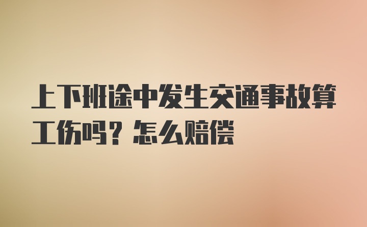 上下班途中发生交通事故算工伤吗？怎么赔偿