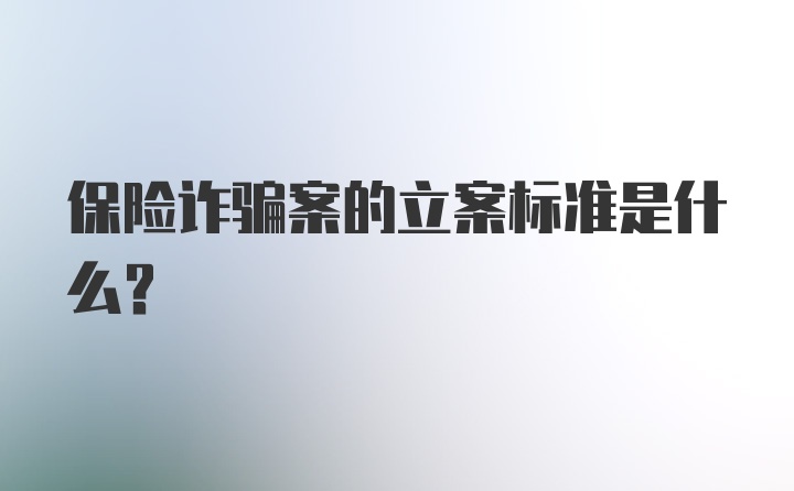 保险诈骗案的立案标准是什么？