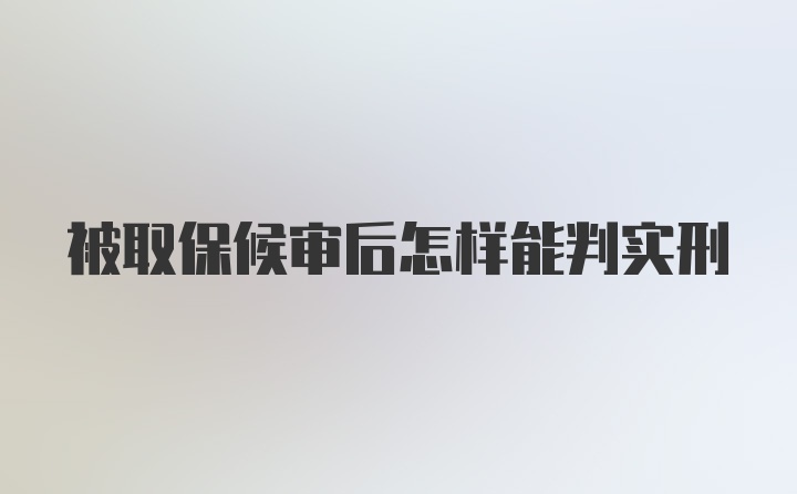 被取保候审后怎样能判实刑