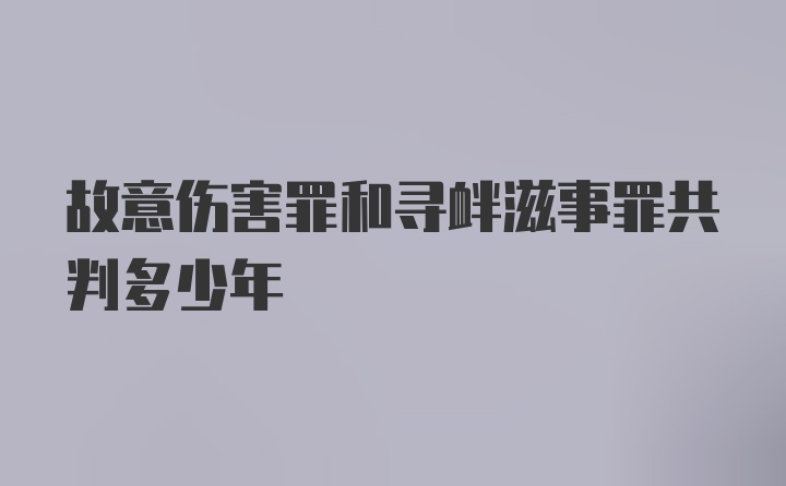 故意伤害罪和寻衅滋事罪共判多少年